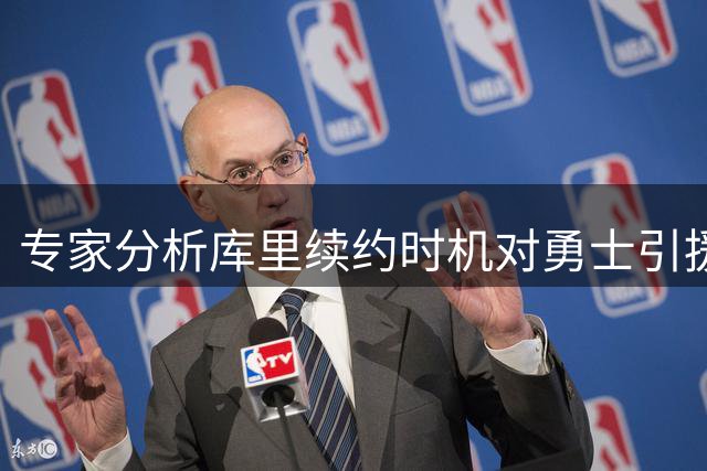 专家分析库里续约时机对勇士引援影响重大